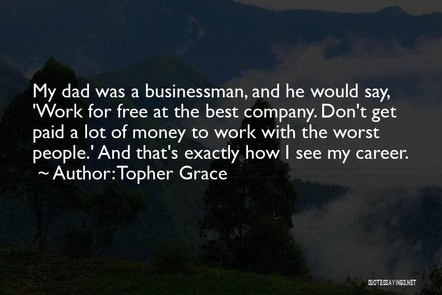 Topher Grace Quotes: My Dad Was A Businessman, And He Would Say, 'work For Free At The Best Company. Don't Get Paid A