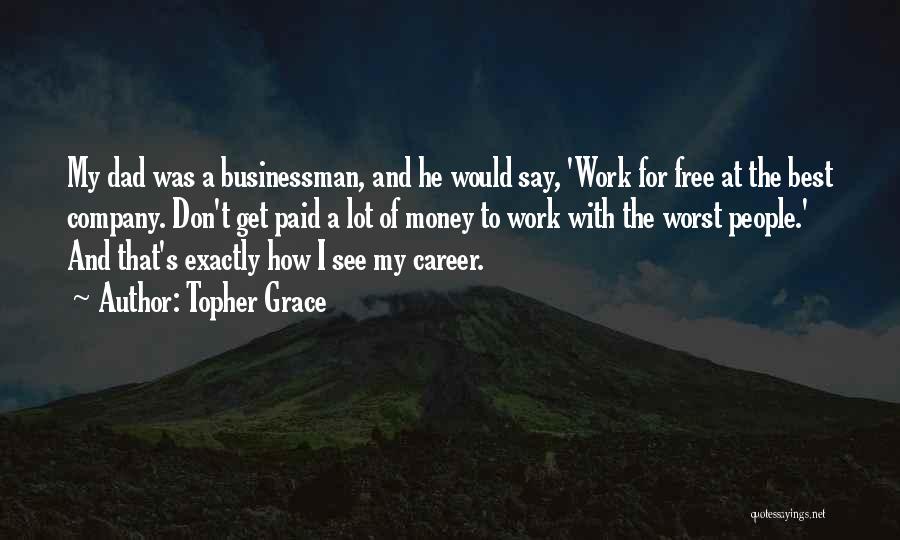 Topher Grace Quotes: My Dad Was A Businessman, And He Would Say, 'work For Free At The Best Company. Don't Get Paid A