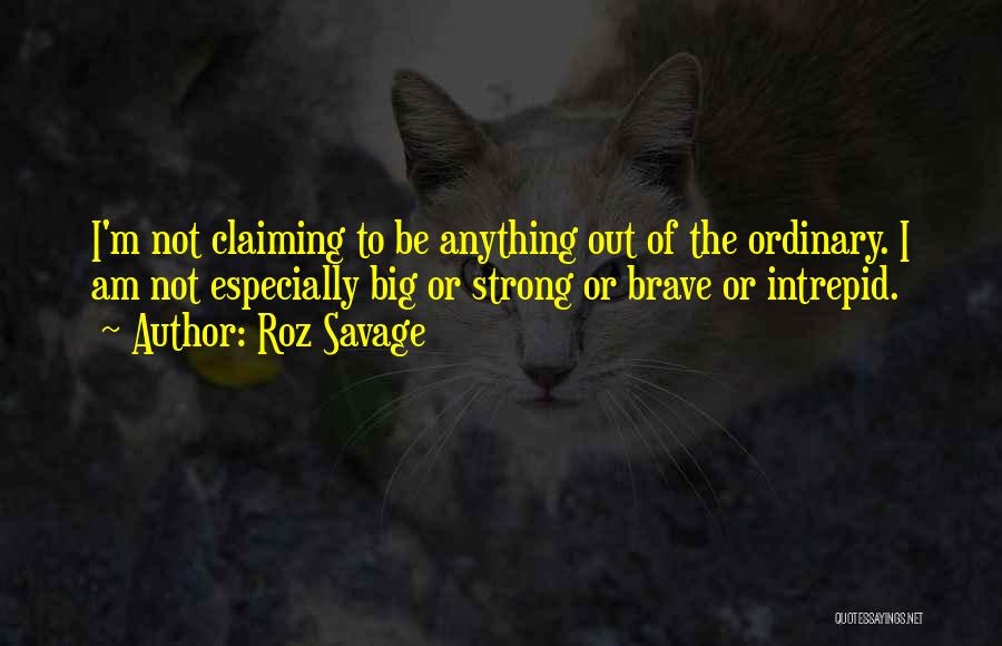 Roz Savage Quotes: I'm Not Claiming To Be Anything Out Of The Ordinary. I Am Not Especially Big Or Strong Or Brave Or