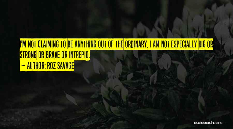 Roz Savage Quotes: I'm Not Claiming To Be Anything Out Of The Ordinary. I Am Not Especially Big Or Strong Or Brave Or