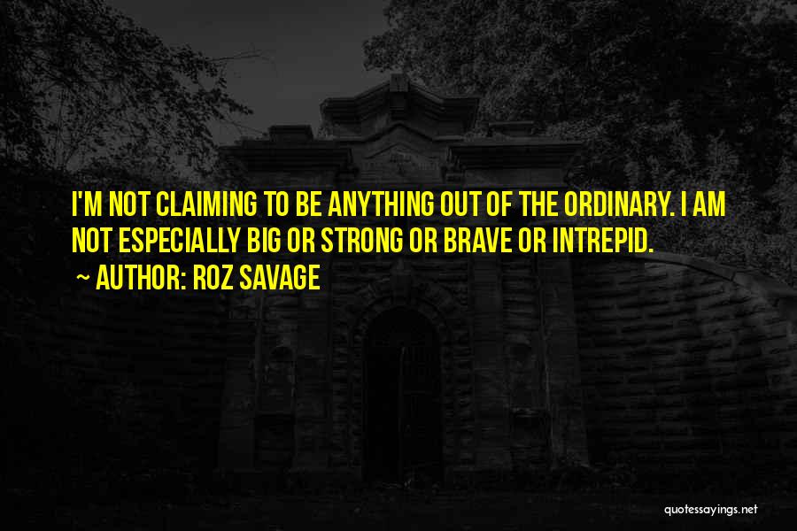 Roz Savage Quotes: I'm Not Claiming To Be Anything Out Of The Ordinary. I Am Not Especially Big Or Strong Or Brave Or