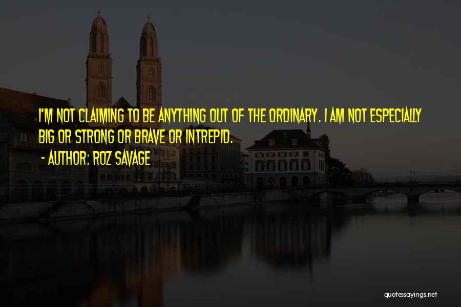 Roz Savage Quotes: I'm Not Claiming To Be Anything Out Of The Ordinary. I Am Not Especially Big Or Strong Or Brave Or