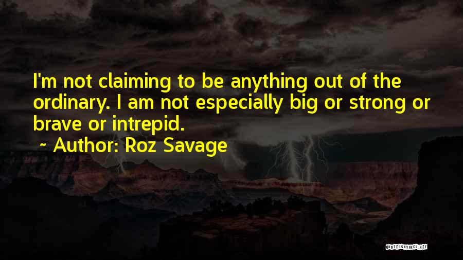 Roz Savage Quotes: I'm Not Claiming To Be Anything Out Of The Ordinary. I Am Not Especially Big Or Strong Or Brave Or