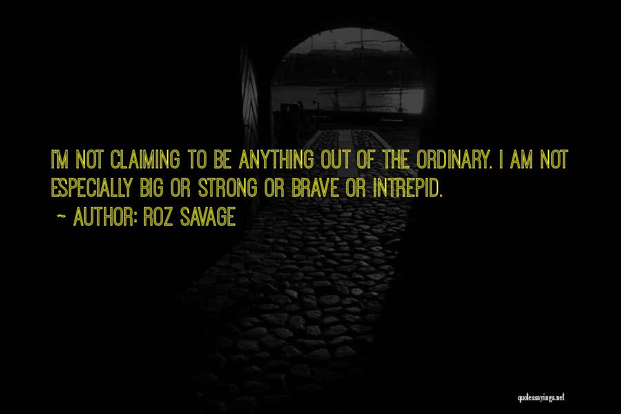 Roz Savage Quotes: I'm Not Claiming To Be Anything Out Of The Ordinary. I Am Not Especially Big Or Strong Or Brave Or