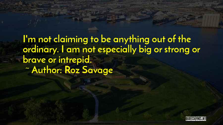 Roz Savage Quotes: I'm Not Claiming To Be Anything Out Of The Ordinary. I Am Not Especially Big Or Strong Or Brave Or