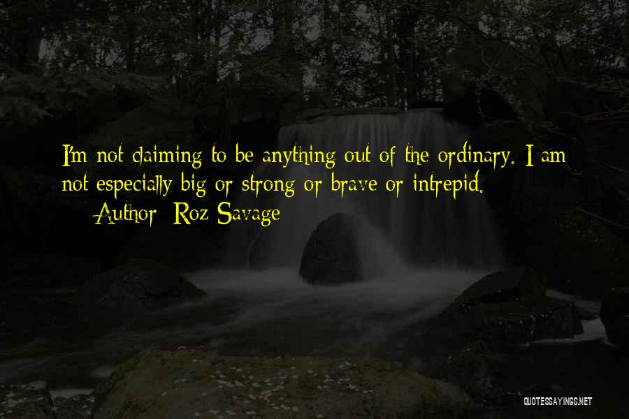 Roz Savage Quotes: I'm Not Claiming To Be Anything Out Of The Ordinary. I Am Not Especially Big Or Strong Or Brave Or