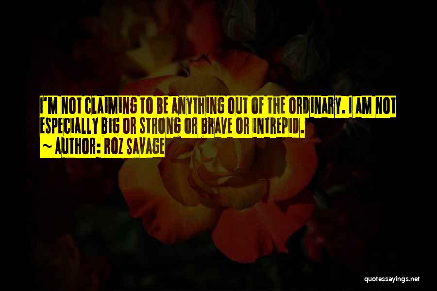 Roz Savage Quotes: I'm Not Claiming To Be Anything Out Of The Ordinary. I Am Not Especially Big Or Strong Or Brave Or