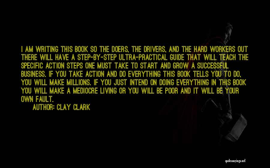 Clay Clark Quotes: I Am Writing This Book So The Doers, The Drivers, And The Hard Workers Out There Will Have A Step-by-step