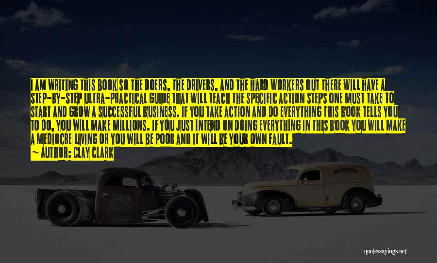 Clay Clark Quotes: I Am Writing This Book So The Doers, The Drivers, And The Hard Workers Out There Will Have A Step-by-step