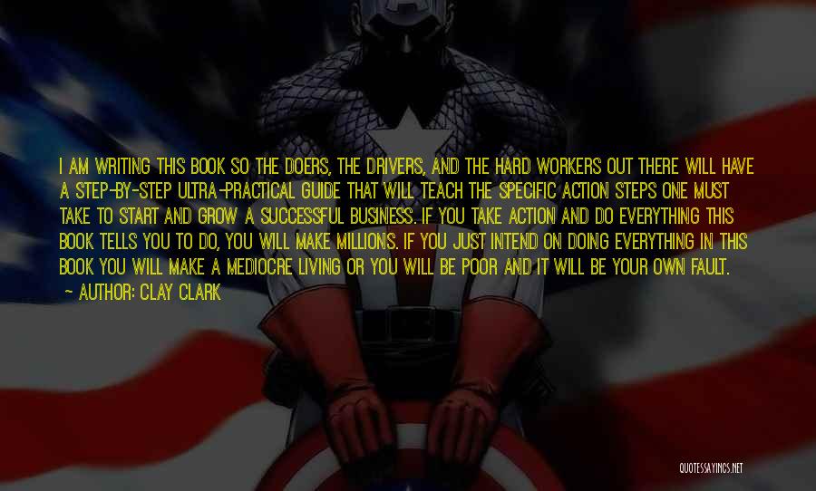 Clay Clark Quotes: I Am Writing This Book So The Doers, The Drivers, And The Hard Workers Out There Will Have A Step-by-step