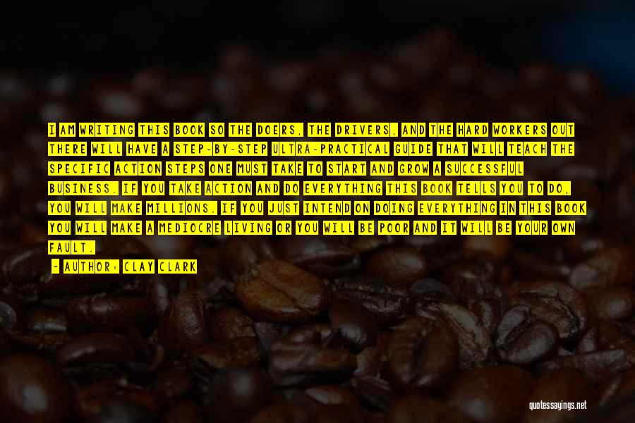 Clay Clark Quotes: I Am Writing This Book So The Doers, The Drivers, And The Hard Workers Out There Will Have A Step-by-step