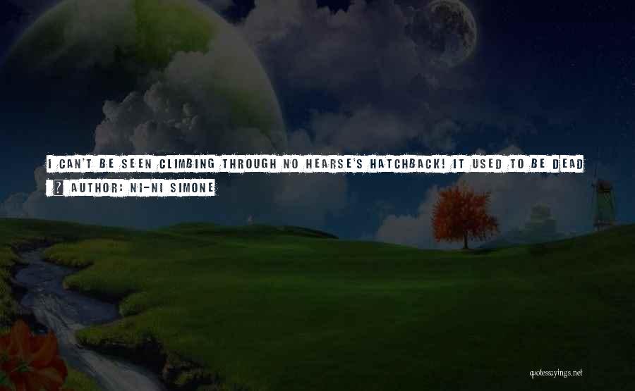Ni-Ni Simone Quotes: I Can't Be Seen Climbing Through No Hearse's Hatchback! It Used To Be Dead Bodies Back There! You A Lie.