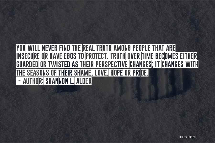 Shannon L. Alder Quotes: You Will Never Find The Real Truth Among People That Are Insecure Or Have Egos To Protect. Truth Over Time