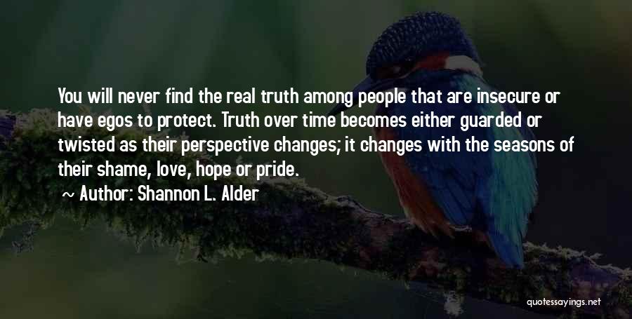 Shannon L. Alder Quotes: You Will Never Find The Real Truth Among People That Are Insecure Or Have Egos To Protect. Truth Over Time