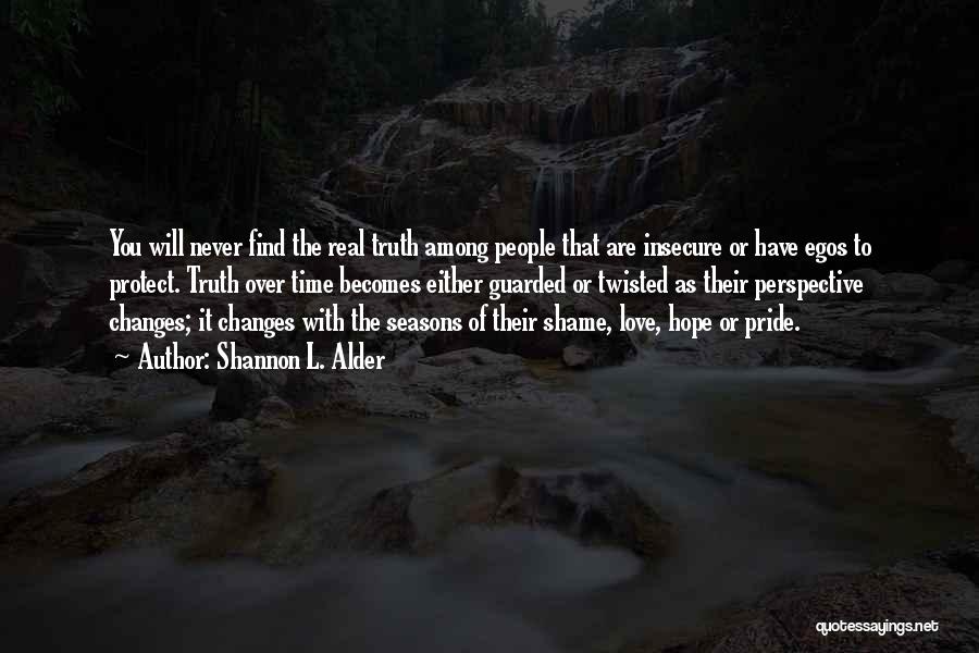 Shannon L. Alder Quotes: You Will Never Find The Real Truth Among People That Are Insecure Or Have Egos To Protect. Truth Over Time