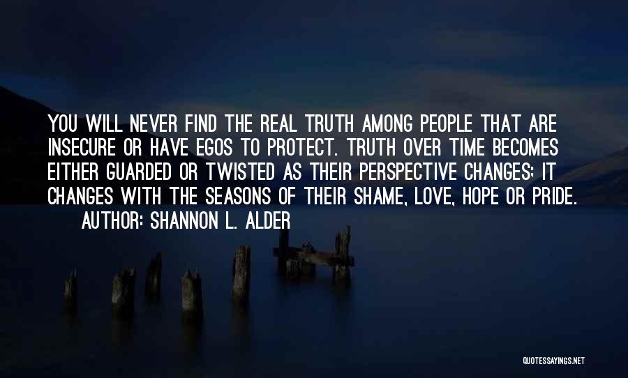 Shannon L. Alder Quotes: You Will Never Find The Real Truth Among People That Are Insecure Or Have Egos To Protect. Truth Over Time