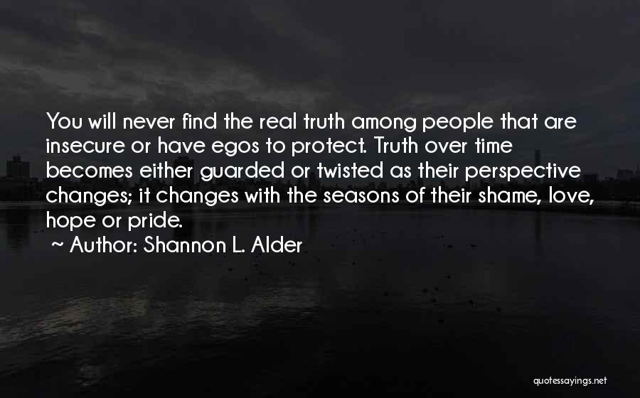 Shannon L. Alder Quotes: You Will Never Find The Real Truth Among People That Are Insecure Or Have Egos To Protect. Truth Over Time