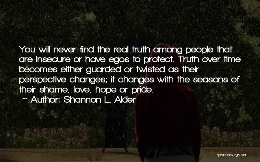 Shannon L. Alder Quotes: You Will Never Find The Real Truth Among People That Are Insecure Or Have Egos To Protect. Truth Over Time