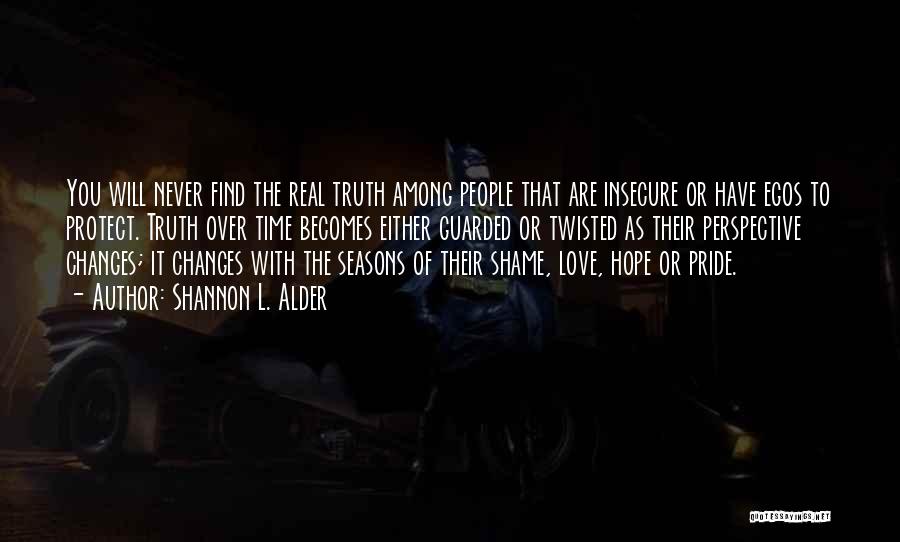 Shannon L. Alder Quotes: You Will Never Find The Real Truth Among People That Are Insecure Or Have Egos To Protect. Truth Over Time