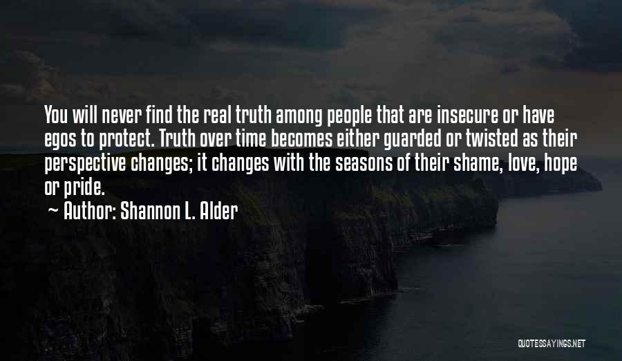 Shannon L. Alder Quotes: You Will Never Find The Real Truth Among People That Are Insecure Or Have Egos To Protect. Truth Over Time