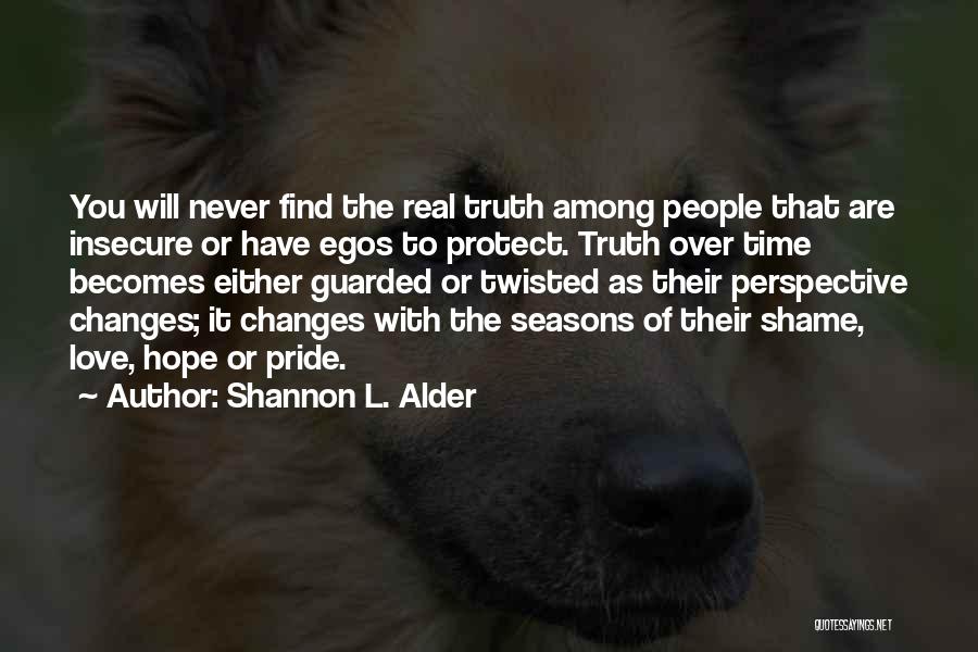 Shannon L. Alder Quotes: You Will Never Find The Real Truth Among People That Are Insecure Or Have Egos To Protect. Truth Over Time