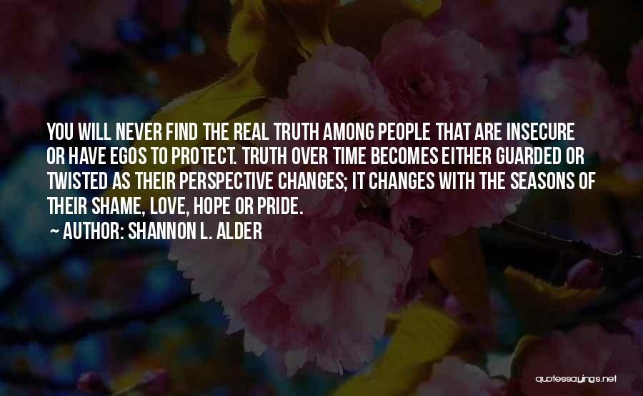 Shannon L. Alder Quotes: You Will Never Find The Real Truth Among People That Are Insecure Or Have Egos To Protect. Truth Over Time