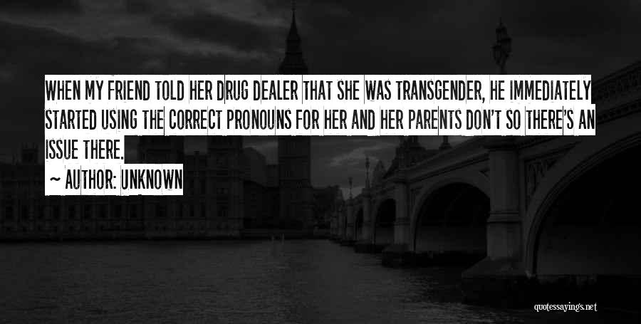 Unknown Quotes: When My Friend Told Her Drug Dealer That She Was Transgender, He Immediately Started Using The Correct Pronouns For Her