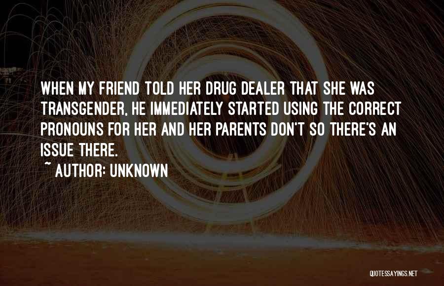 Unknown Quotes: When My Friend Told Her Drug Dealer That She Was Transgender, He Immediately Started Using The Correct Pronouns For Her