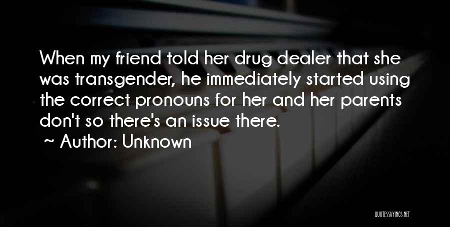 Unknown Quotes: When My Friend Told Her Drug Dealer That She Was Transgender, He Immediately Started Using The Correct Pronouns For Her