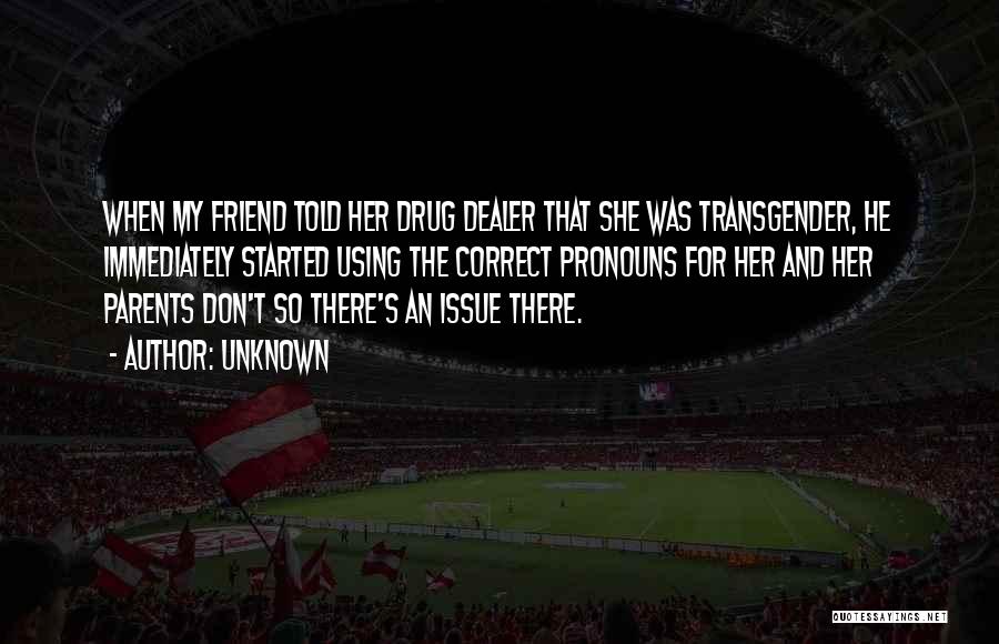 Unknown Quotes: When My Friend Told Her Drug Dealer That She Was Transgender, He Immediately Started Using The Correct Pronouns For Her