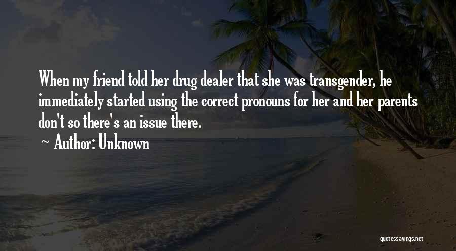 Unknown Quotes: When My Friend Told Her Drug Dealer That She Was Transgender, He Immediately Started Using The Correct Pronouns For Her