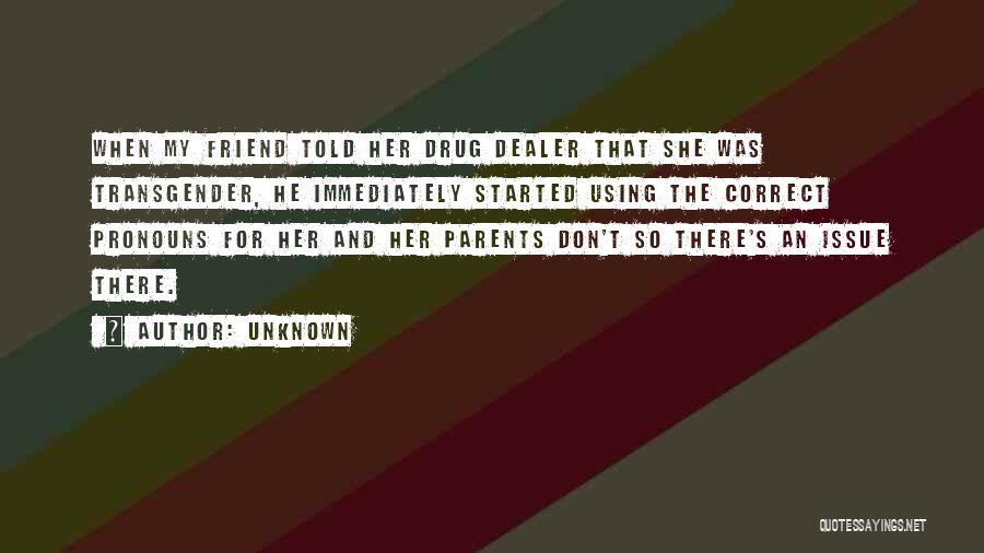 Unknown Quotes: When My Friend Told Her Drug Dealer That She Was Transgender, He Immediately Started Using The Correct Pronouns For Her