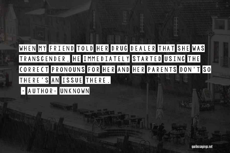 Unknown Quotes: When My Friend Told Her Drug Dealer That She Was Transgender, He Immediately Started Using The Correct Pronouns For Her