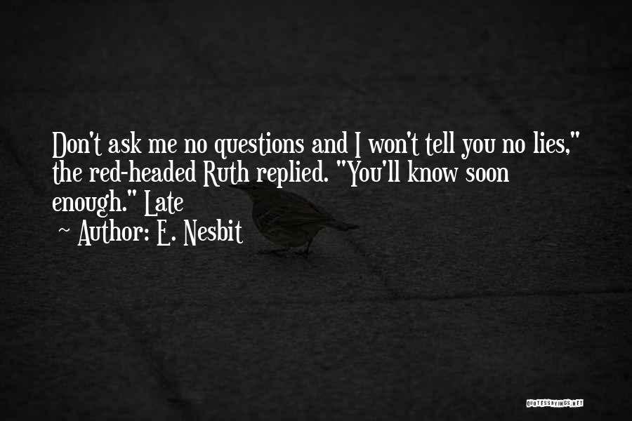 E. Nesbit Quotes: Don't Ask Me No Questions And I Won't Tell You No Lies, The Red-headed Ruth Replied. You'll Know Soon Enough.