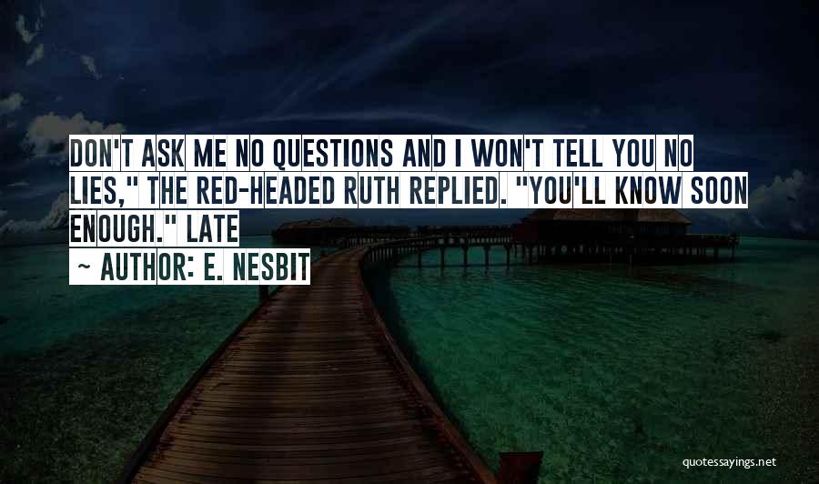 E. Nesbit Quotes: Don't Ask Me No Questions And I Won't Tell You No Lies, The Red-headed Ruth Replied. You'll Know Soon Enough.