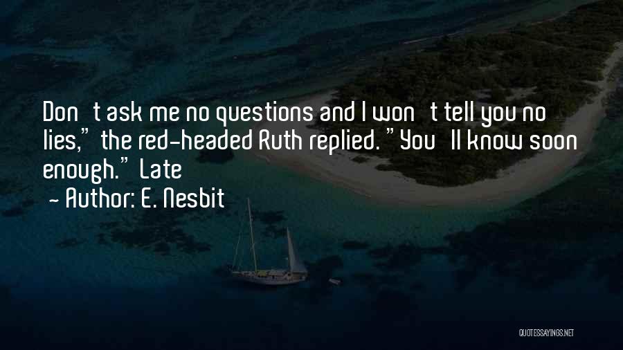 E. Nesbit Quotes: Don't Ask Me No Questions And I Won't Tell You No Lies, The Red-headed Ruth Replied. You'll Know Soon Enough.