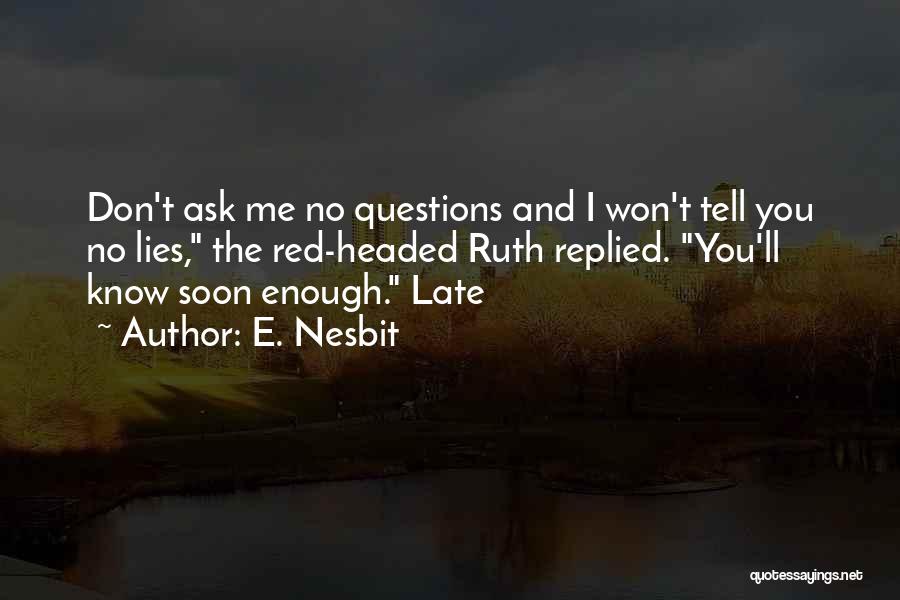 E. Nesbit Quotes: Don't Ask Me No Questions And I Won't Tell You No Lies, The Red-headed Ruth Replied. You'll Know Soon Enough.