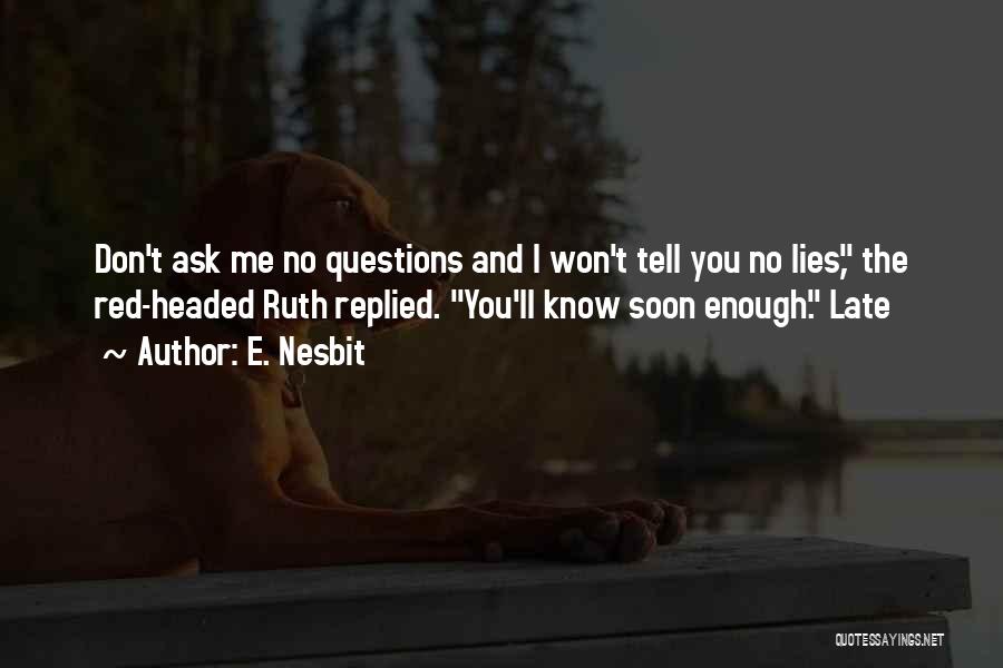 E. Nesbit Quotes: Don't Ask Me No Questions And I Won't Tell You No Lies, The Red-headed Ruth Replied. You'll Know Soon Enough.