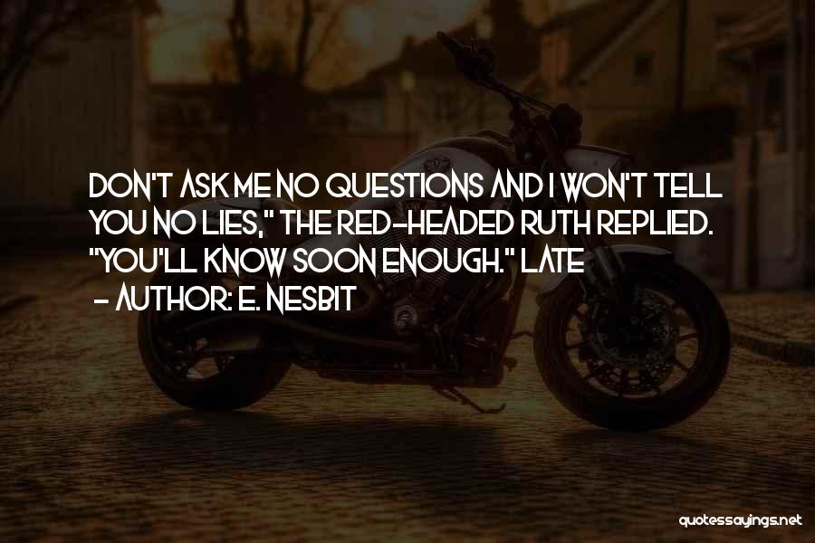 E. Nesbit Quotes: Don't Ask Me No Questions And I Won't Tell You No Lies, The Red-headed Ruth Replied. You'll Know Soon Enough.