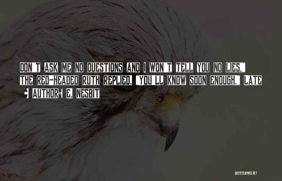 E. Nesbit Quotes: Don't Ask Me No Questions And I Won't Tell You No Lies, The Red-headed Ruth Replied. You'll Know Soon Enough.