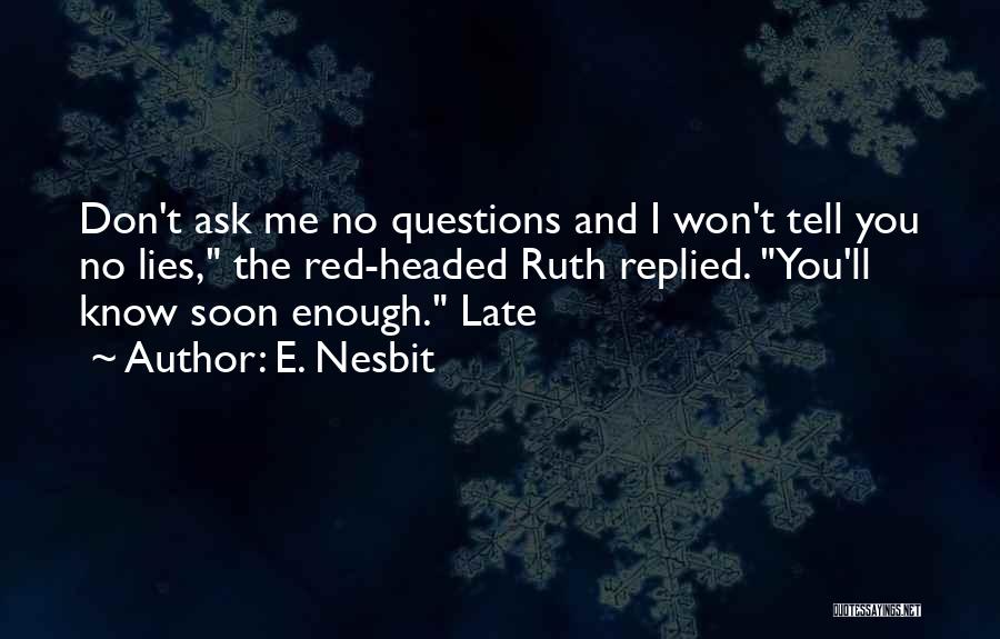 E. Nesbit Quotes: Don't Ask Me No Questions And I Won't Tell You No Lies, The Red-headed Ruth Replied. You'll Know Soon Enough.