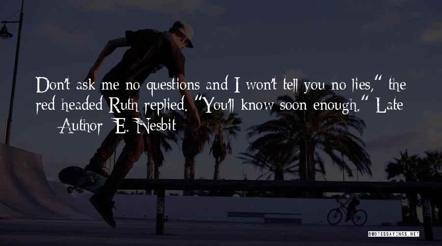 E. Nesbit Quotes: Don't Ask Me No Questions And I Won't Tell You No Lies, The Red-headed Ruth Replied. You'll Know Soon Enough.