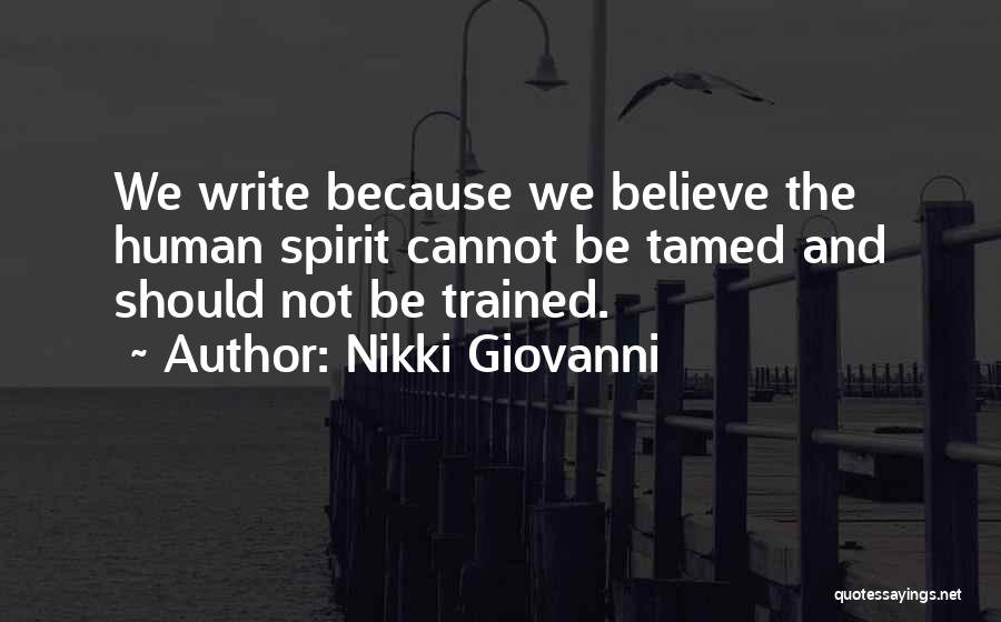 Nikki Giovanni Quotes: We Write Because We Believe The Human Spirit Cannot Be Tamed And Should Not Be Trained.