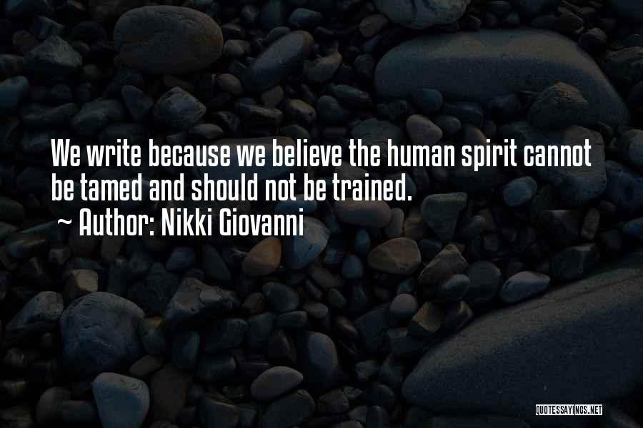 Nikki Giovanni Quotes: We Write Because We Believe The Human Spirit Cannot Be Tamed And Should Not Be Trained.