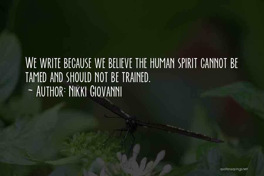 Nikki Giovanni Quotes: We Write Because We Believe The Human Spirit Cannot Be Tamed And Should Not Be Trained.