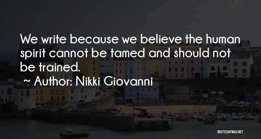 Nikki Giovanni Quotes: We Write Because We Believe The Human Spirit Cannot Be Tamed And Should Not Be Trained.