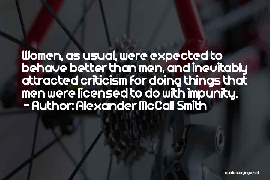 Alexander McCall Smith Quotes: Women, As Usual, Were Expected To Behave Better Than Men, And Inevitably Attracted Criticism For Doing Things That Men Were