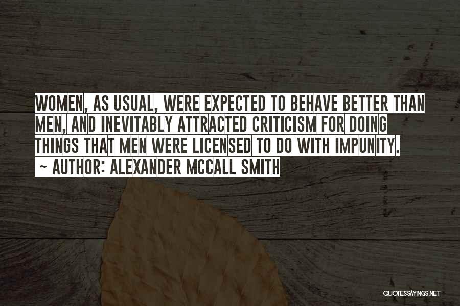 Alexander McCall Smith Quotes: Women, As Usual, Were Expected To Behave Better Than Men, And Inevitably Attracted Criticism For Doing Things That Men Were