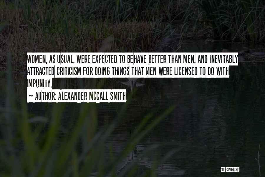 Alexander McCall Smith Quotes: Women, As Usual, Were Expected To Behave Better Than Men, And Inevitably Attracted Criticism For Doing Things That Men Were