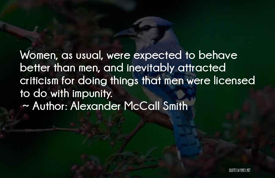 Alexander McCall Smith Quotes: Women, As Usual, Were Expected To Behave Better Than Men, And Inevitably Attracted Criticism For Doing Things That Men Were